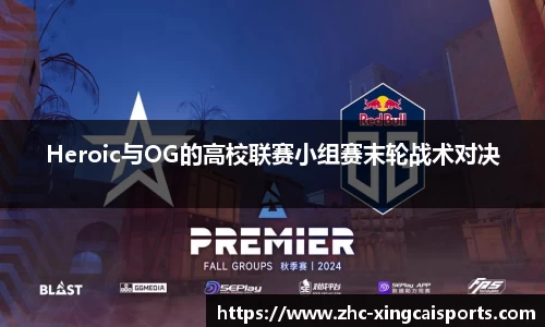 Heroic与OG的高校联赛小组赛末轮战术对决