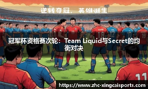 冠军杯资格赛次轮：Team Liquid与Secret的均衡对决