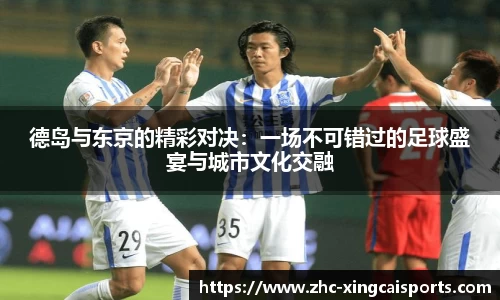 德岛与东京的精彩对决：一场不可错过的足球盛宴与城市文化交融